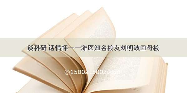 谈科研 话情怀——潍医知名校友刘明波回母校