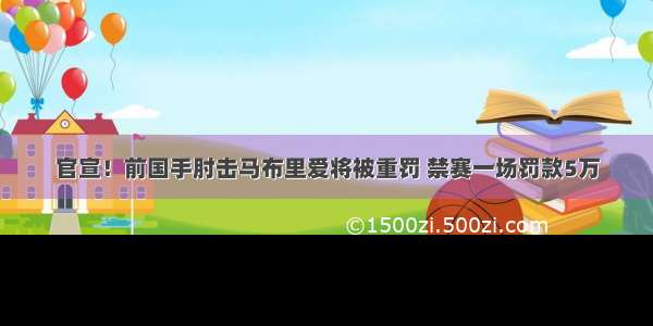 官宣！前国手肘击马布里爱将被重罚 禁赛一场罚款5万