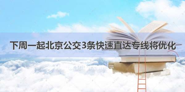 下周一起北京公交3条快速直达专线将优化