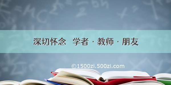 深切怀念● 学者·教师·朋友