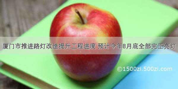 厦门市推进路灯改造提升工程进度 预计今年8月底全部完工亮灯