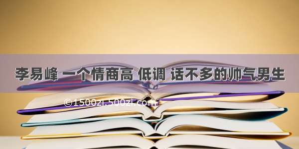 李易峰 一个情商高 低调 话不多的帅气男生