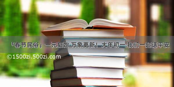 「春节民俗」一元复始 万象更新！大年初一 我们一起话平安