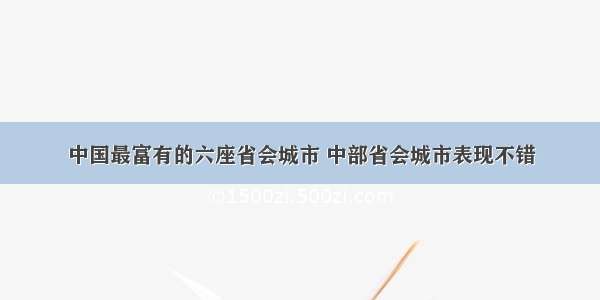 中国最富有的六座省会城市 中部省会城市表现不错