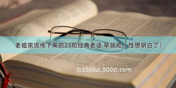 老祖宗流传下来的25句经典老话 早就把人性想明白了！