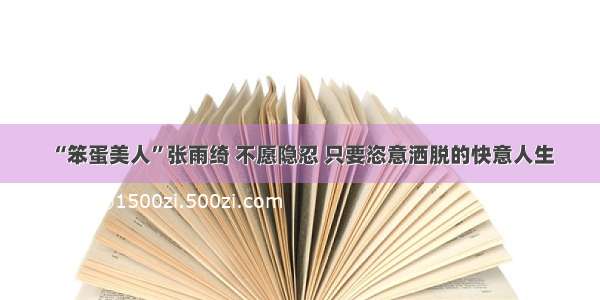 “笨蛋美人”张雨绮 不愿隐忍 只要恣意洒脱的快意人生