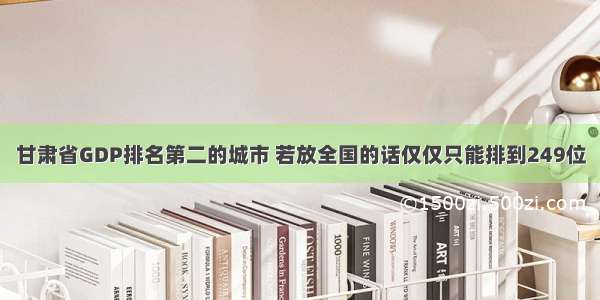 甘肃省GDP排名第二的城市 若放全国的话仅仅只能排到249位