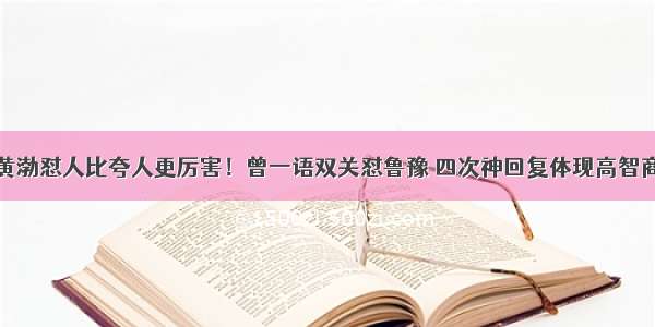 黄渤怼人比夸人更厉害！曾一语双关怼鲁豫 四次神回复体现高智商