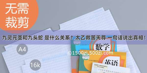 九灵元圣和九头蛇 是什么关系？太乙救苦天尊 一句话说出真相！