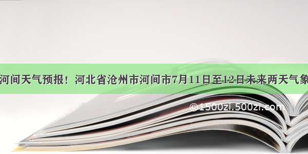 河间天气预报！河北省沧州市河间市7月11日至12日未来两天气象