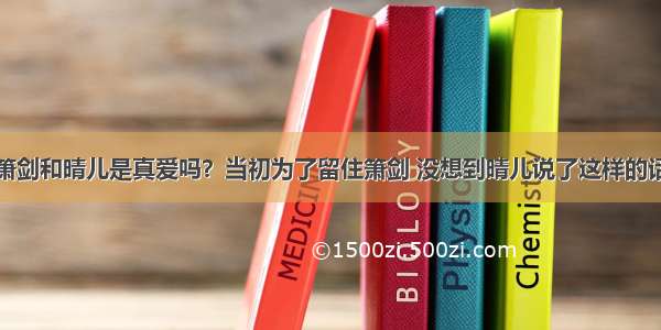 箫剑和晴儿是真爱吗？当初为了留住箫剑 没想到晴儿说了这样的话