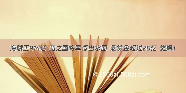 海贼王914话 和之国将军浮出水面 悬赏金超过20亿 燃爆！