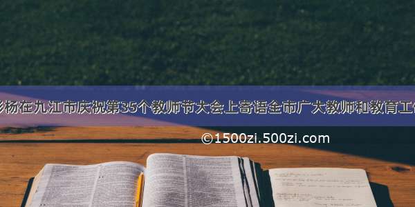 林彬杨在九江市庆祝第35个教师节大会上寄语全市广大教师和教育工作者