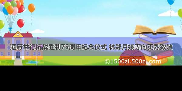 港府举行抗战胜利75周年纪念仪式 林郑月娥等向英烈致敬