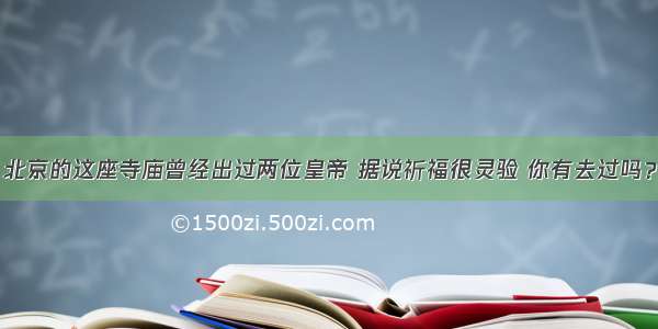 北京的这座寺庙曾经出过两位皇帝 据说祈福很灵验 你有去过吗？