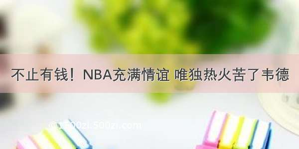 不止有钱！NBA充满情谊 唯独热火苦了韦德