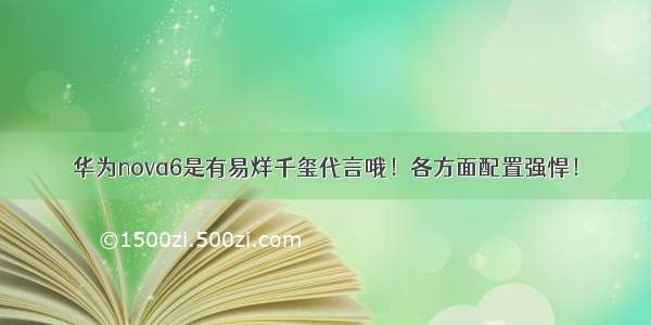 华为nova6是有易烊千玺代言哦！各方面配置强悍！