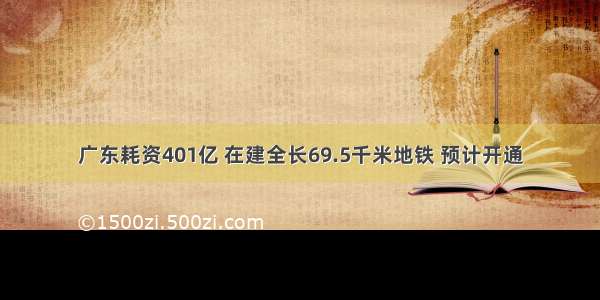 广东耗资401亿 在建全长69.5千米地铁 预计开通