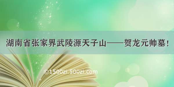 湖南省张家界武陵源天子山——贺龙元帅墓！