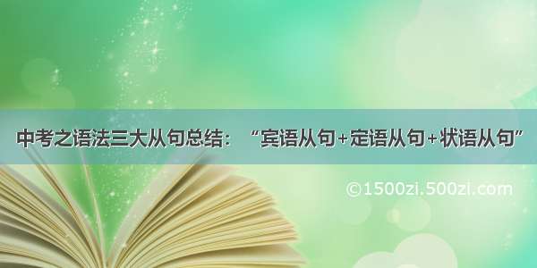 中考之语法三大从句总结：“宾语从句+定语从句+状语从句”