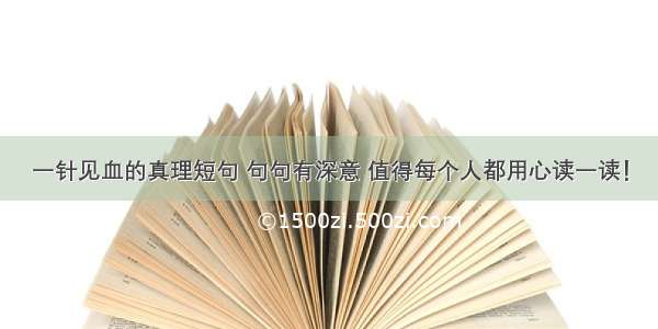 一针见血的真理短句 句句有深意 值得每个人都用心读一读！