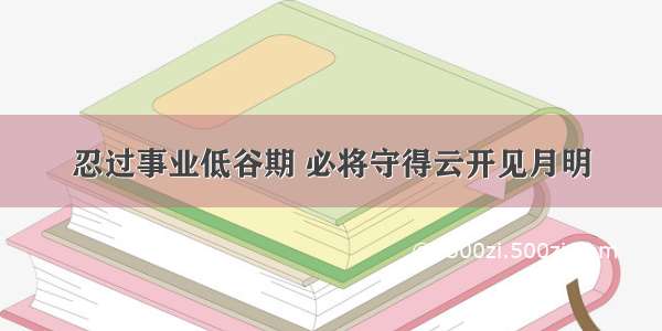 忍过事业低谷期 必将守得云开见月明