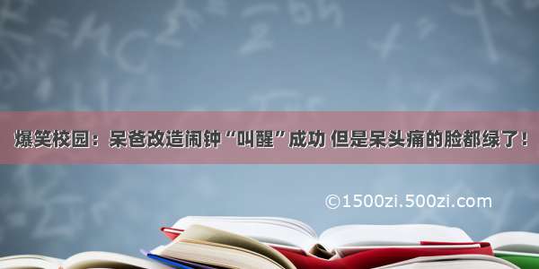 爆笑校园：呆爸改造闹钟“叫醒”成功 但是呆头痛的脸都绿了！