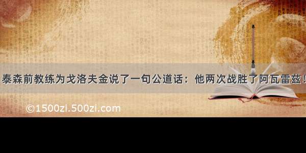 泰森前教练为戈洛夫金说了一句公道话：他两次战胜了阿瓦雷兹！