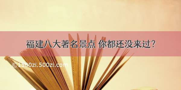 福建八大著名景点 你都还没来过？