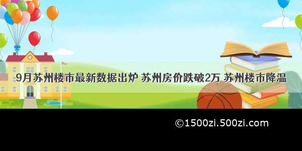 9月苏州楼市最新数据出炉 苏州房价跌破2万 苏州楼市降温