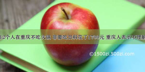 12个人在重庆不吃火锅 非要吃日料花了1700元 重庆人表示不理解