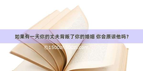 如果有一天你的丈夫背叛了你的婚姻 你会原谅他吗？