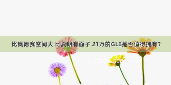 比奥德赛空间大 比夏朗有面子 21万的GL8是否值得拥有？