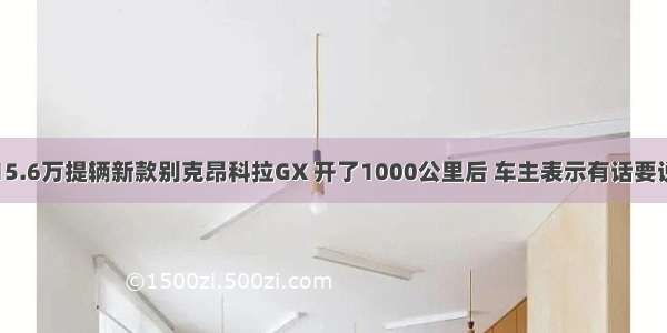 15.6万提辆新款别克昂科拉GX 开了1000公里后 车主表示有话要说