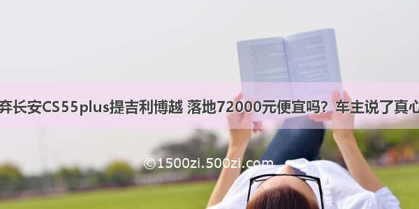 放弃长安CS55plus提吉利博越 落地72000元便宜吗？车主说了真心话