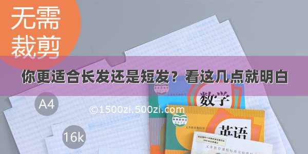 你更适合长发还是短发？看这几点就明白