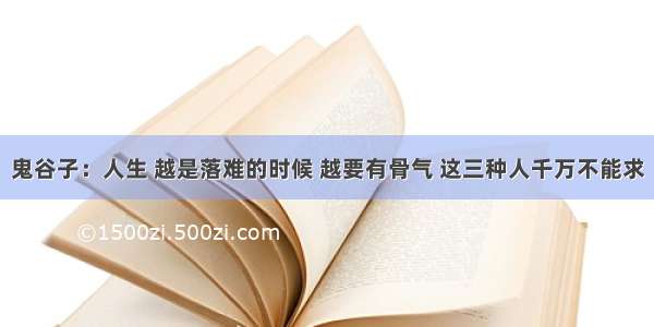 鬼谷子：人生 越是落难的时候 越要有骨气 这三种人千万不能求