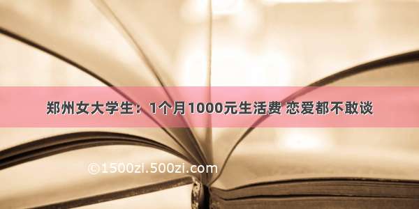 郑州女大学生：1个月1000元生活费 恋爱都不敢谈