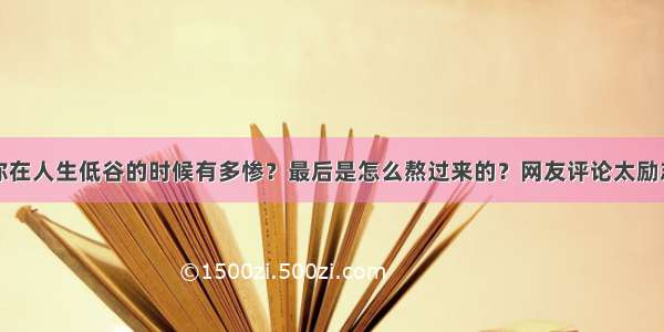 你在人生低谷的时候有多惨？最后是怎么熬过来的？网友评论太励志