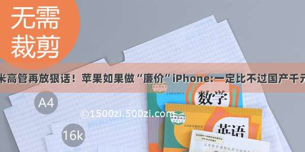 小米高管再放狠话！苹果如果做“廉价”iPhone:一定比不过国产千元机