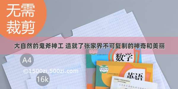 大自然的鬼斧神工 造就了张家界不可复制的神奇和美丽