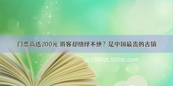 门票高达200元 游客却络绎不绝？是中国最贵的古镇