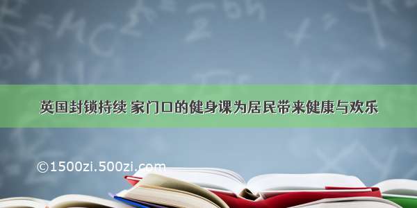 英国封锁持续 家门口的健身课为居民带来健康与欢乐