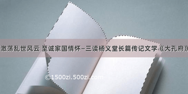 激荡乱世风云 至诚家国情怀—三读杨义堂长篇传记文学《大孔府》