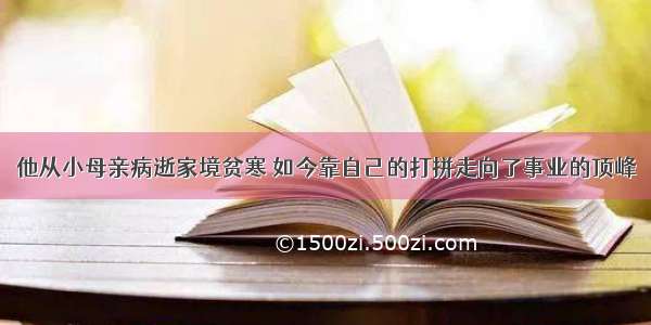 他从小母亲病逝家境贫寒 如今靠自己的打拼走向了事业的顶峰