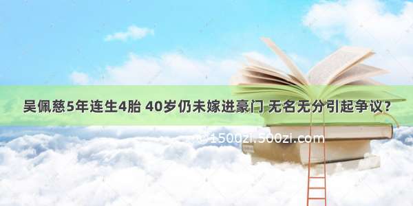 吴佩慈5年连生4胎 40岁仍未嫁进豪门 无名无分引起争议？