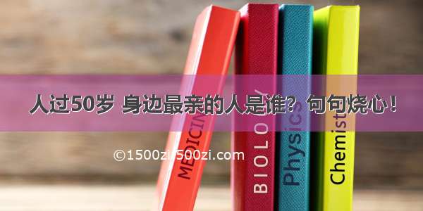 人过50岁 身边最亲的人是谁？句句烧心！