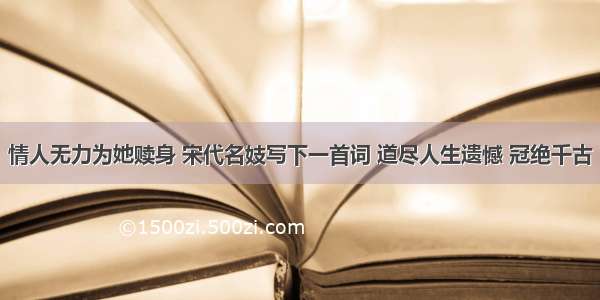 情人无力为她赎身 宋代名妓写下一首词 道尽人生遗憾 冠绝千古