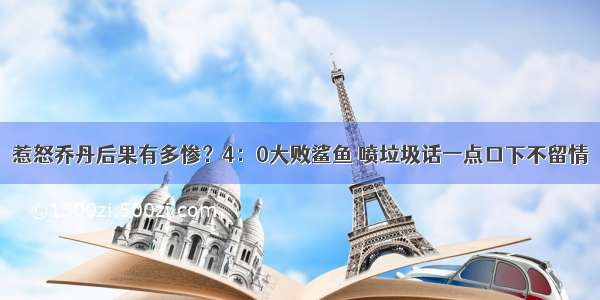 惹怒乔丹后果有多惨？4：0大败鲨鱼 喷垃圾话一点口下不留情