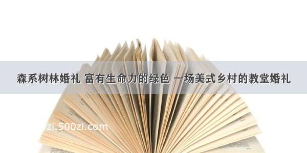 森系树林婚礼 富有生命力的绿色 一场美式乡村的教堂婚礼